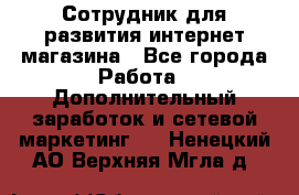 Сотрудник для развития интернет-магазина - Все города Работа » Дополнительный заработок и сетевой маркетинг   . Ненецкий АО,Верхняя Мгла д.